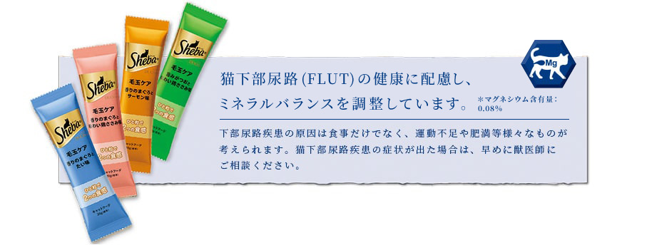 ねこの下部尿路(FLUT)の健康に配慮し、マグネシウム含有量を調整 ＊マグネシウム含有量：0.13%下部尿路疾患の原因は食事だけでなく、運動不足や肥満等様々なものが考えられます。猫下部尿路疾患の症状が出た場合は、早めに獣医師にご相談ください。