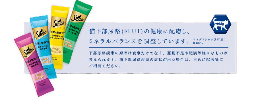 ねこの下部尿路(FLUT)の健康に配慮し、マグネシウム含有量を調整 ＊マグネシウム含有量：0.13%下部尿路疾患の原因は食事だけでなく、運動不足や肥満等様々なものが考えられます。猫下部尿路疾患の症状が出た場合は、早めに獣医師にご相談ください。